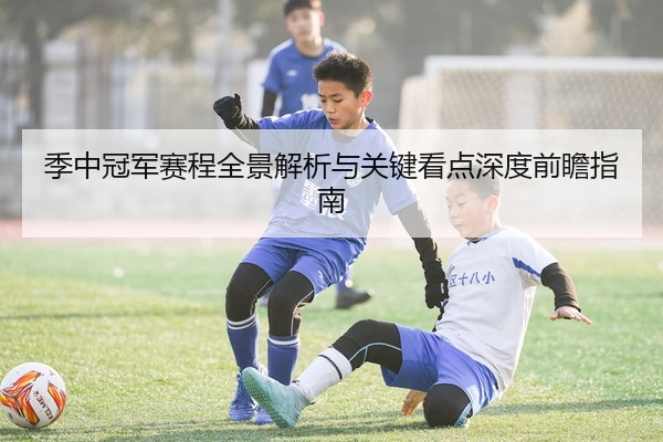 季中冠军赛程全景解析与关键看点深度前瞻指南